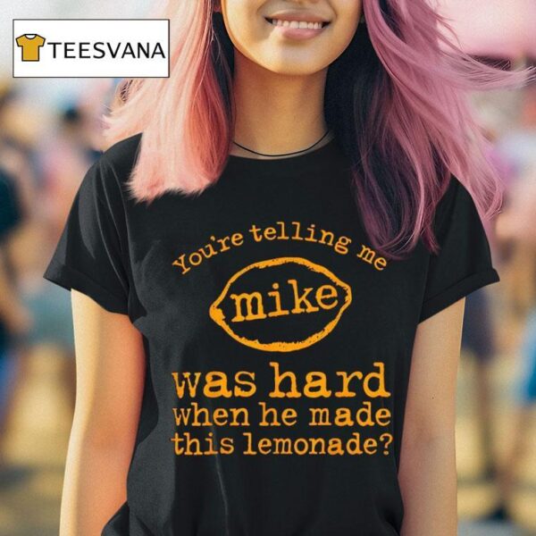 You Re Telling Me Mike Was Hard When He Made This Lemonade T Shirt