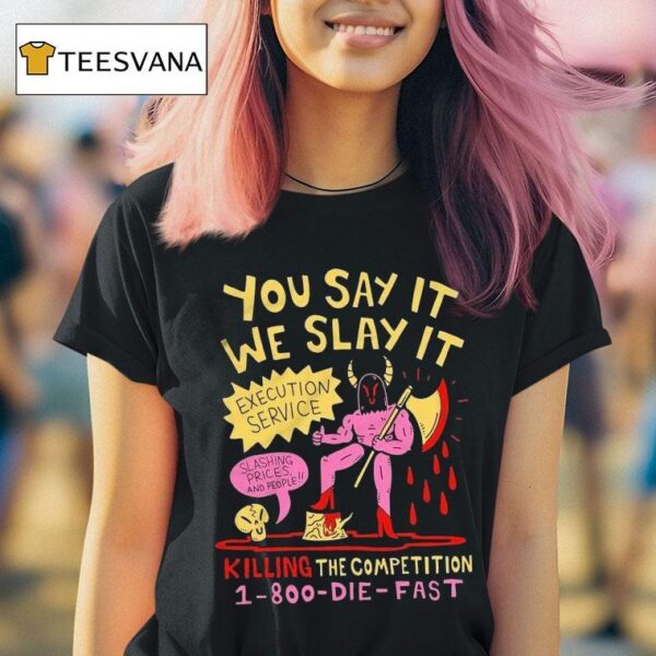 You Say It We Slay It Execution Service Slashing Prices And People Killing The Competition T Shirt