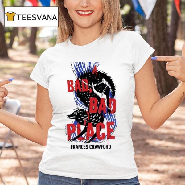 A Bad Bad Place Frances Crawford T Shirt