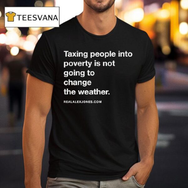 Alex Jones Taxing People Into Poverty Is Not Going To Change The Weather Crackdown Tax The Weather T Shirt