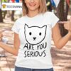 Are You Serious Ca T Shirt