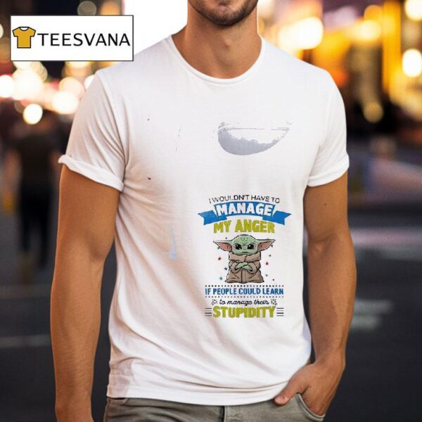 Baby Yoda I Wouldn T Have To Manage My Anger If People Could Learn To Manage Their T Shirt