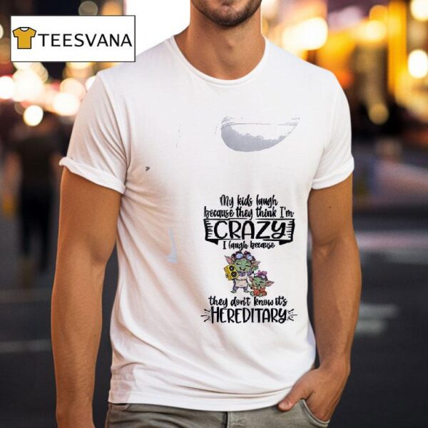Baby Yoda My Kids Laugh Because They Think I M Crazy I Laugh Because They Don T Know It S Hereditary T Shirt