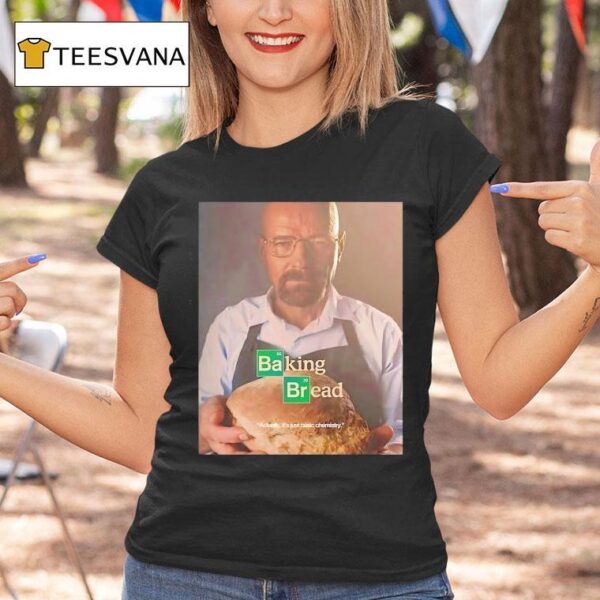 Baking Bread Actually It S Just Basic Chemistry T Shirt