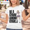 Be A Gyaru Among Gyarus T Shirt