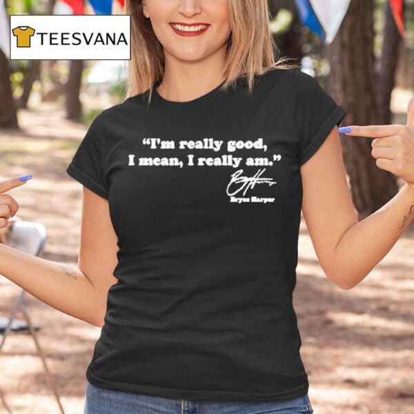Bryce Harper I M Really Good I Mean I Really Am T Shirt