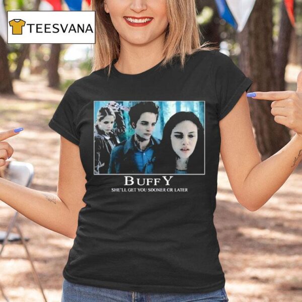 Buffy She Ll Get You Sooner Or Later The Vampire Slayer Twiligh T Shirt