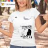 Cats I Asked God For A True Friend So He Sent Me A Ca T Shirt