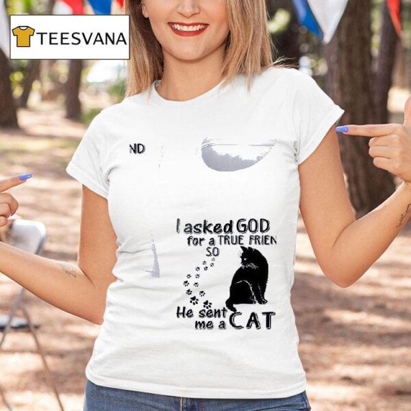 Cats I Asked God For A True Friend So He Sent Me A Ca T Shirt