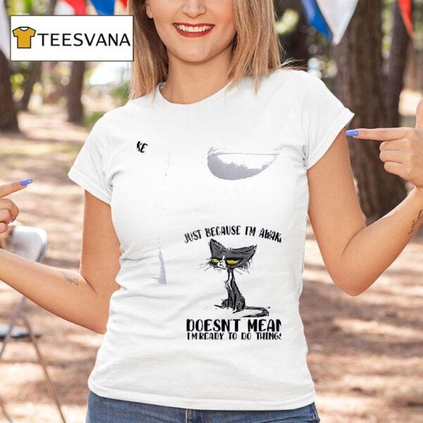 Cats Just Beause I M Awake Doesn T Mean I M Ready To Do Things T Shirt