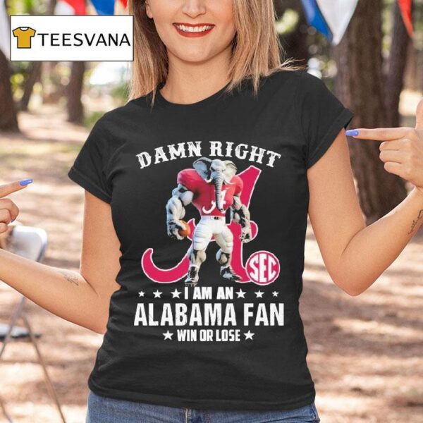 Damn Right I Am A Alabama Crimson Tide Fan Win Or Lose Sec Masco T Shirt
