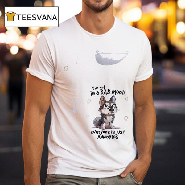 Dog I M Not In A Bad Mood Everyone Is Just Annoying T Shirt