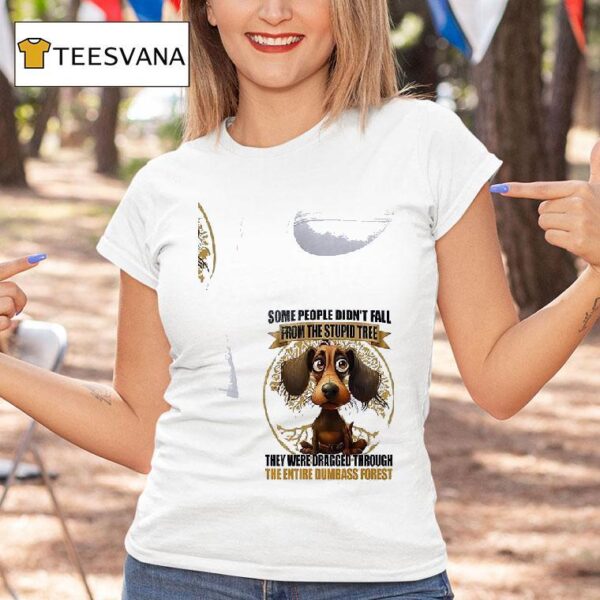 Dog Some People Didn T Fall From The Stupid Tree They Were Dragged Through T Shirt