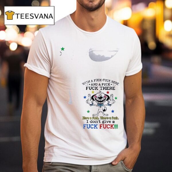 Dog With A Fuck Fuck Here And A Fuck Fuck There Here A Fuck There A Fuck T Shirt