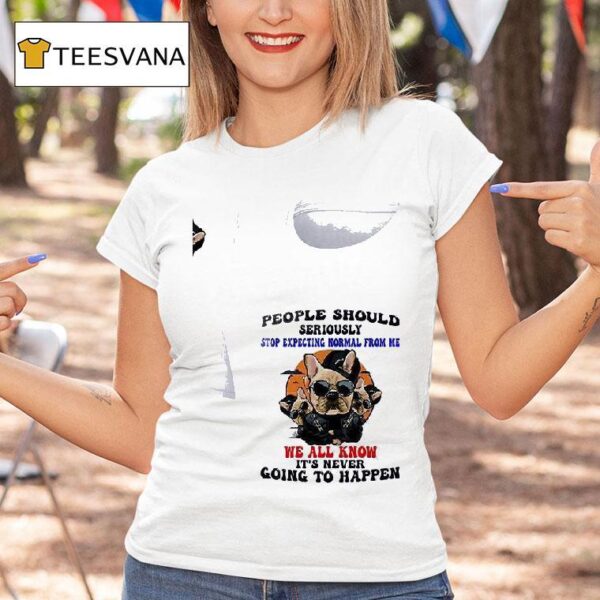 Dogs People Should Seriously Stop Expecting Normal From Me We All Know T Shirt