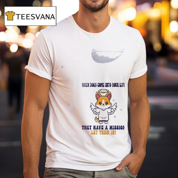 Dogs When Dogs Come Into Your Life They Have A Mission Let Them In T Shirt