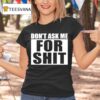 Don T Ask Me For Shi T Shirt