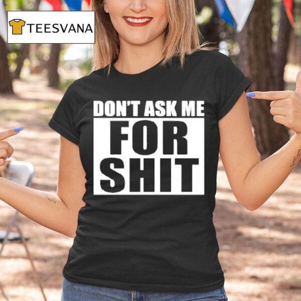 Don T Ask Me For Shi T Shirt