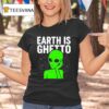 Earth Is Ghetto Alien T Shirt