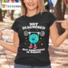 Earth Not Diagnosed But Something Is Wrong T Shirt