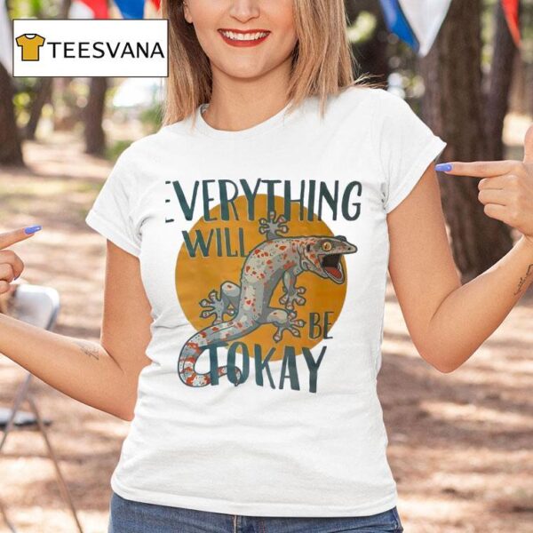 Everything Will Be Tokay T Shirt