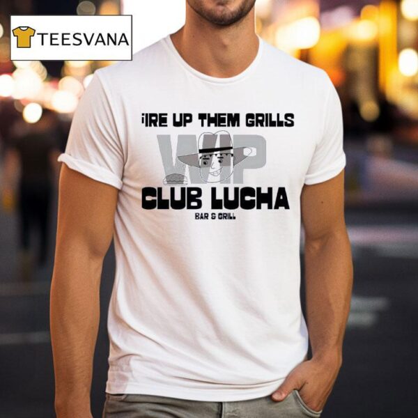 Fire Up Them Grills Wip Club Lucha Bar And Grill T Shirt