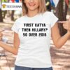 First Katya Then Hillary So Over T Shirt