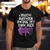Gel Much Rather Swing My Own Axe T Shirt