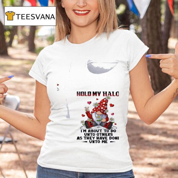 Gnomes Hold My Halo I M About To Do Unto Others As They Have Done Unto Me T Shirt