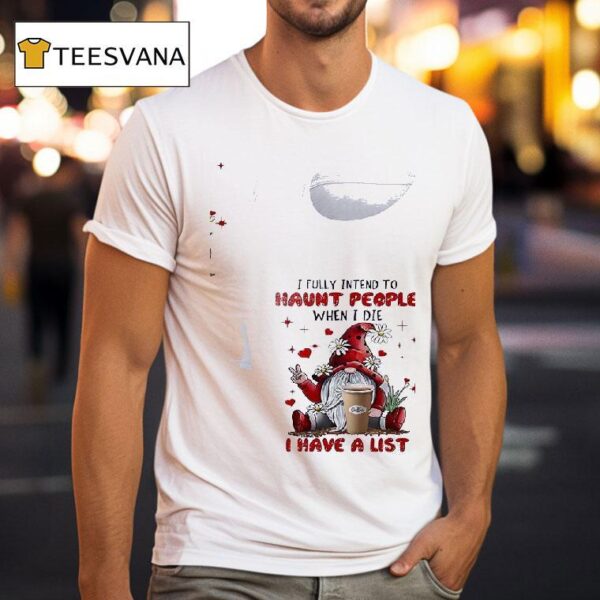 Gnomes I Fully Intend To Haunt People When I Die Coffee I Have A Lis T Shirt