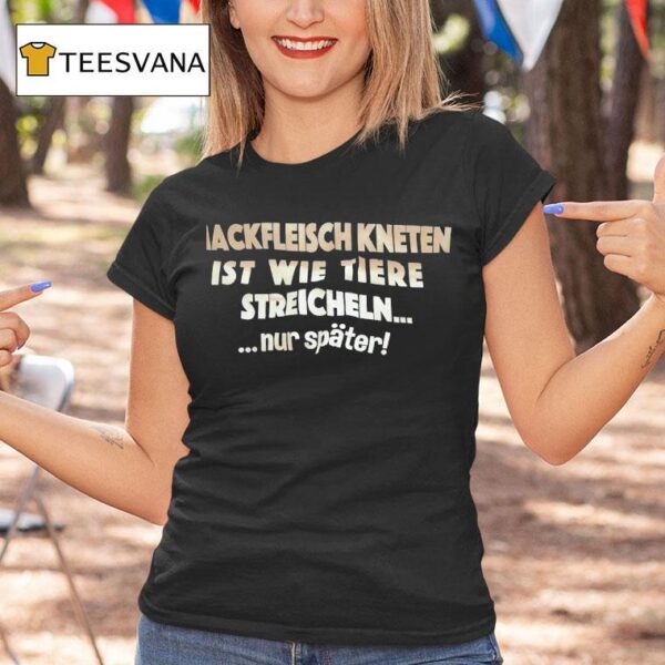 Hackfleisch Kneten Ist Wie Tiere Streicheln Nur Spater T Shirt