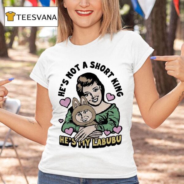 He S Not A Short King He S My Labubu T Shirt