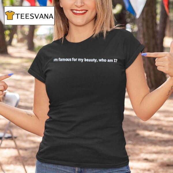 I Am Famous For My Beauty Who Am I T Shirt