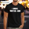 I Broke Shotzi S Arm T Shirt