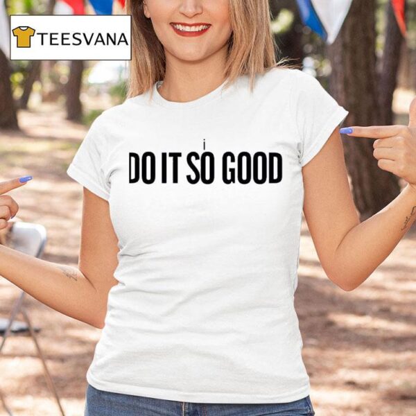 I Do It So Good T Shirt