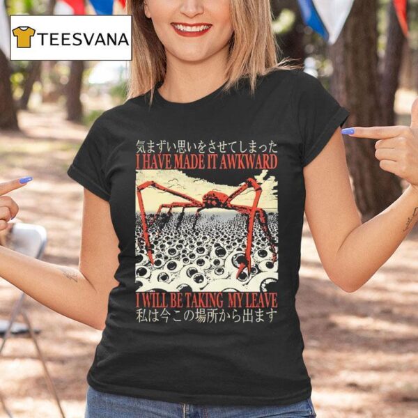 I Have Made It Awkward I Will Be Taking My Leave T Shirt