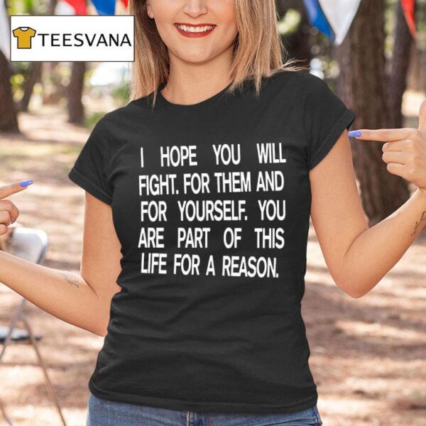 I Hope You Will Fight For Them And For Yourself You Are Part Th Life For A Reason T Shirt