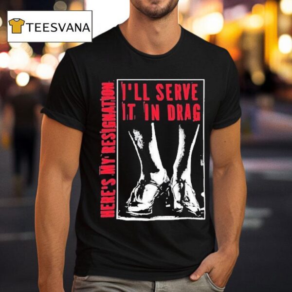 I Ll Serve It In Drag Here S My Resignation T Shirt