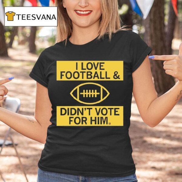 I Love Football And Didn T Vote For Him T Shirt