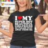 I Love My Super Hot Beautiful Girlfriend So Please Stay Away From Me T Shirt