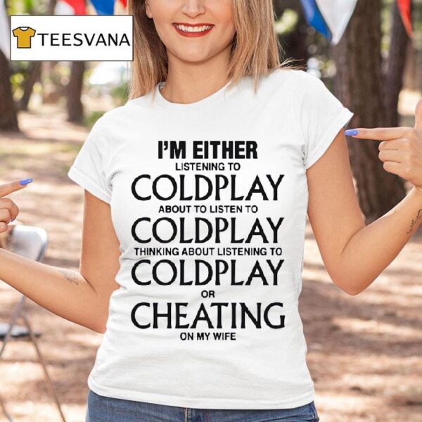 I M Either Listening To My Favorite Band Or Cheating On My Wife T Shirt