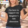 I M Here To Support My Daughter S Ado Obsession T Shirt