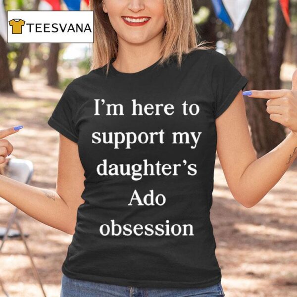 I M Here To Support My Daughter S Ado Obsession T Shirt