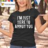 I M Just Here To Annoy You T Shirt