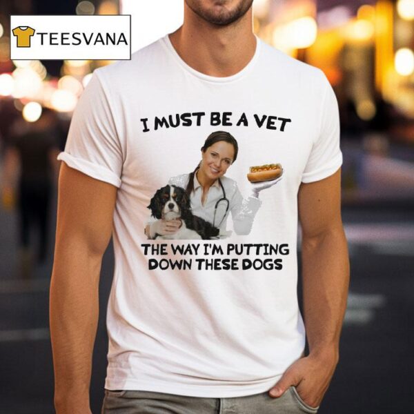I Must Be A Vet The Way I M Putting Down These Dogs T Shirt