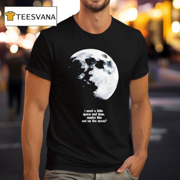 I Need A Lite Space And Time Maybe Like Out On The Moon T Shirt