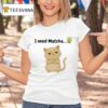 I Need Matcha Ca T Shirt