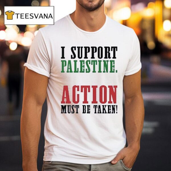 I Support Palestine Action Must Be Taken T Shirt