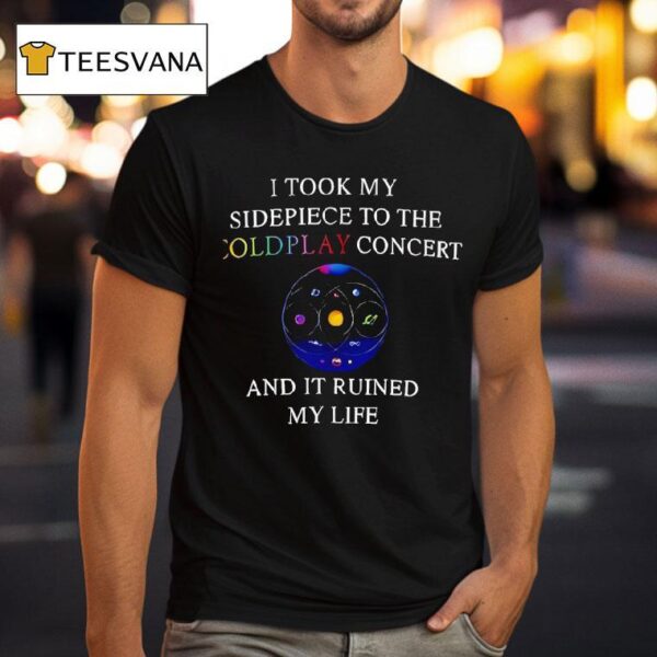 I Took My Sidepiece To The Coldplay Concert And It Ruined My Life New T Shirt