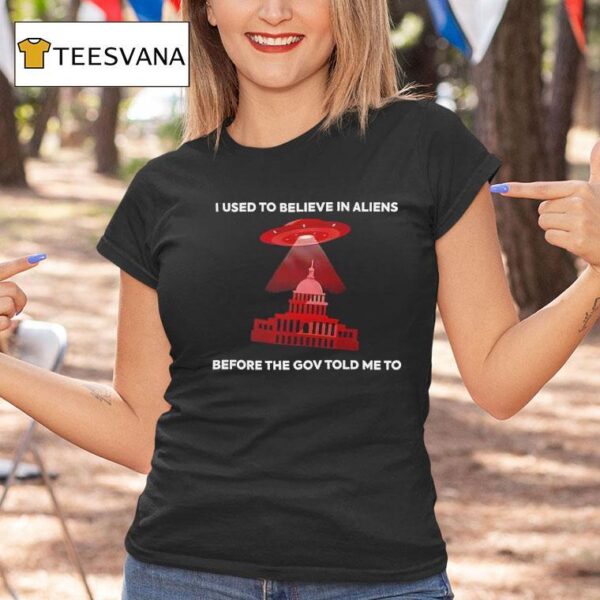 I Used To Believe In Aliens Before The Gov Told Me To T Shirt